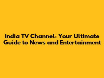 India TV Channel: Your Ultimate Guide to News and Entertainment