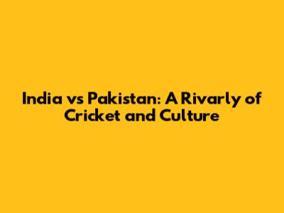 India vs Pakistan: A Rivarly of Cricket and Culture