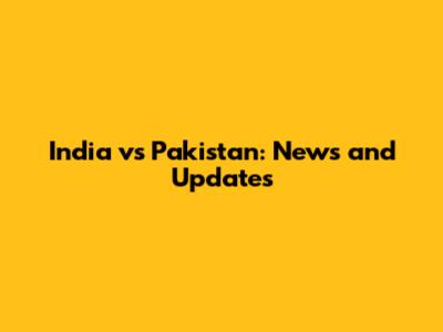 India vs Pakistan: News and Updates