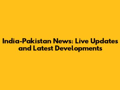 India-Pakistan News: Live Updates and Latest Developments
