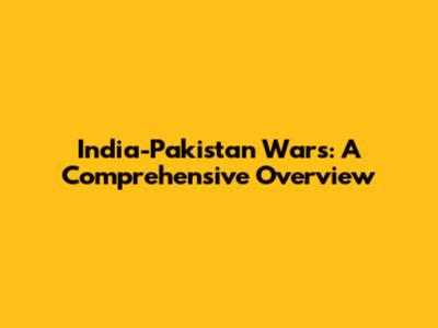 India-Pakistan Wars: A Comprehensive Overview