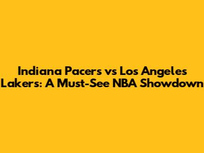 Indiana Pacers vs Los Angeles Lakers: A Must-See NBA Showdown