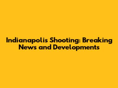 Indianapolis Shooting: Breaking News and Developments