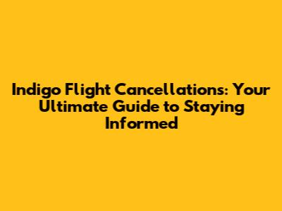 Indigo Flight Cancellations: Your Ultimate Guide to Staying Informed