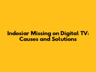 Indosiar Missing on Digital TV: Causes and Solutions