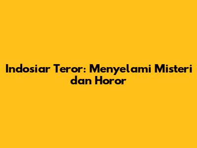 Indosiar Teror: Menyelami Misteri dan Horor