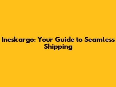 Ineskargo: Your Guide to Seamless Shipping