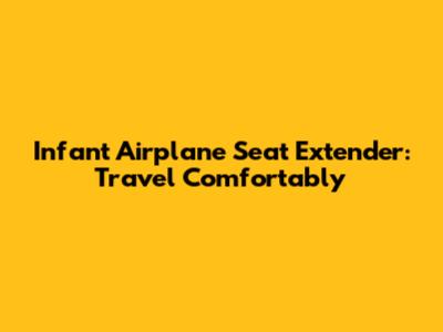 Infant Airplane Seat Extender: Travel Comfortably