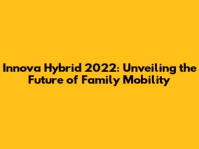 Innova Hybrid 2022: Unveiling the Future of Family Mobility