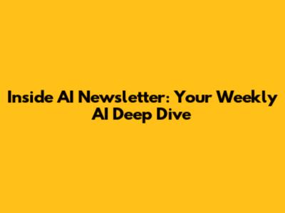 Inside AI Newsletter: Your Weekly AI Deep Dive