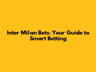 Inter Milan Bets: Your Guide to Smart Betting