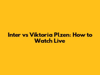 Inter vs Viktoria Plzen: How to Watch Live