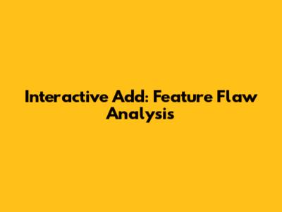 Interactive Add: Feature Flaw Analysis