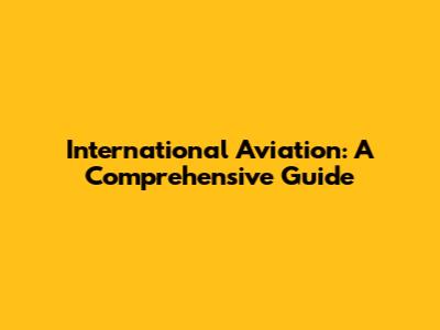 International Aviation: A Comprehensive Guide