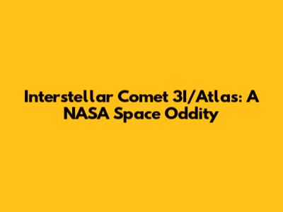 Interstellar Comet 3I/Atlas: A NASA Space Oddity