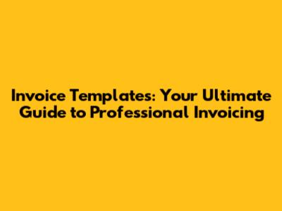 Invoice Templates: Your Ultimate Guide to Professional Invoicing