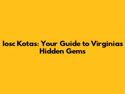 Iosc Kotas: Your Guide to Virginia's Hidden Gems