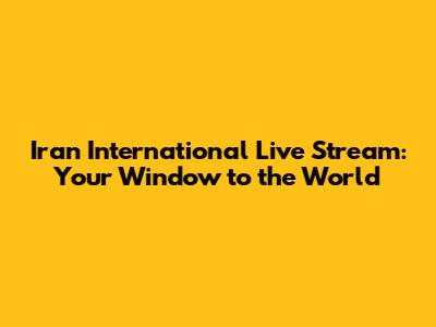 Iran International Live Stream: Your Window to the World