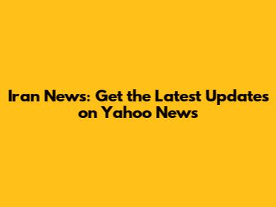 Iran News: Get the Latest Updates on Yahoo News