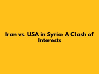 Iran vs. USA in Syria: A Clash of Interests