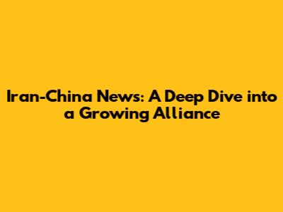 Iran-China News: A Deep Dive into a Growing Alliance