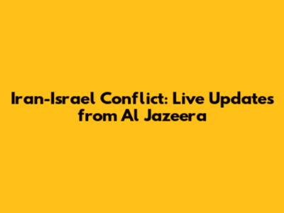 Iran-Israel Conflict: Live Updates from Al Jazeera