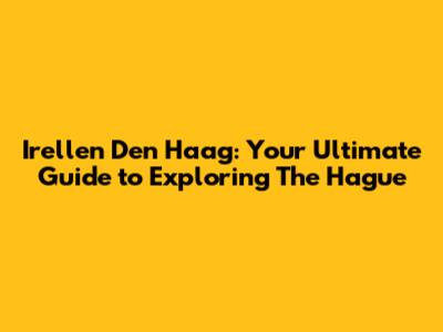 Irellen Den Haag: Your Ultimate Guide to Exploring The Hague