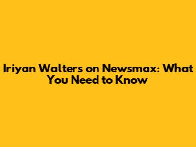 Iriyan Walters on Newsmax: What You Need to Know