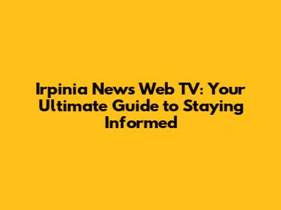 Irpinia News Web TV: Your Ultimate Guide to Staying Informed