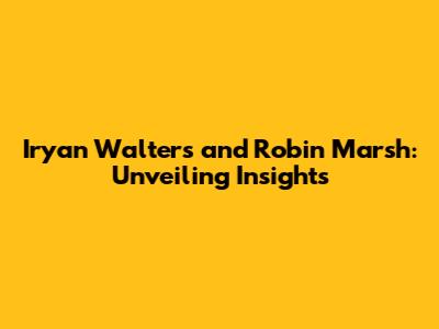Iryan Walters and Robin Marsh: Unveiling Insights