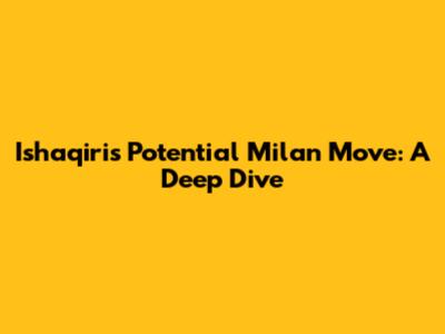 Ishaqiri's Potential Milan Move: A Deep Dive