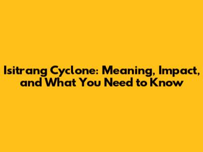 Isitrang Cyclone: Meaning, Impact, and What You Need to Know