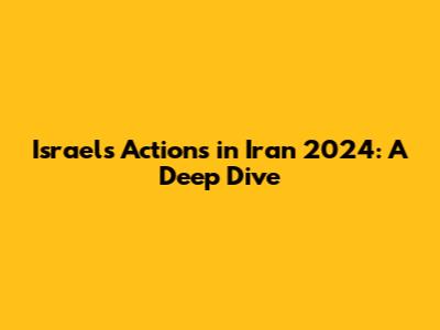 Israel's Actions in Iran 2024: A Deep Dive
