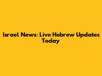 Israel News: Live Hebrew Updates Today