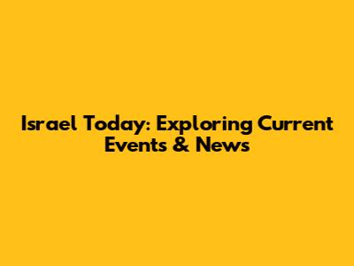 Israel Today: Exploring Current Events & News