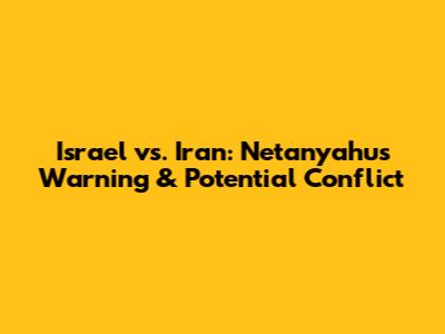 Israel vs. Iran: Netanyahu's Warning & Potential Conflict