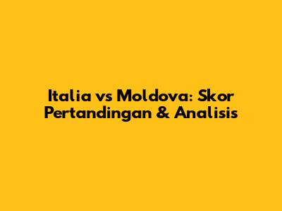 Italia vs Moldova: Skor Pertandingan & Analisis