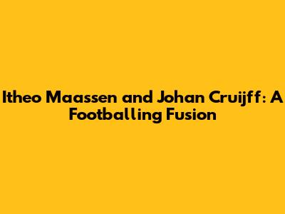Itheo Maassen and Johan Cruijff: A Footballing Fusion