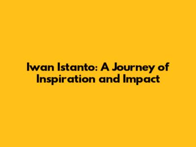 Iwan Istanto: A Journey of Inspiration and Impact