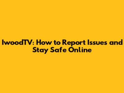 IwoodTV: How to Report Issues and Stay Safe Online