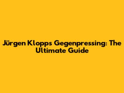 Jürgen Klopp's Gegenpressing: The Ultimate Guide