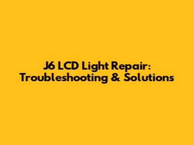 J6 LCD Light Repair: Troubleshooting & Solutions