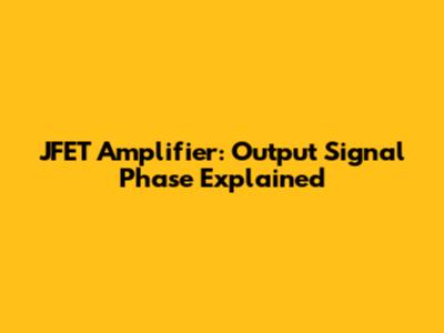JFET Amplifier: Output Signal Phase Explained
