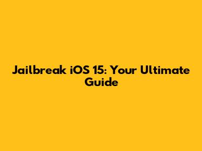 Jailbreak iOS 15: Your Ultimate Guide