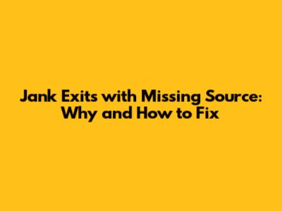 Jank Exits with Missing Source: Why and How to Fix