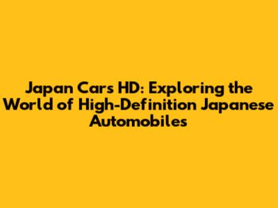 Japan Cars HD: Exploring the World of High-Definition Japanese Automobiles