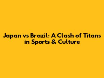 Japan vs Brazil: A Clash of Titans in Sports & Culture