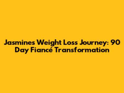 Jasmine's Weight Loss Journey: 90 Day Fiancé Transformation