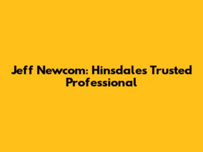 Jeff Newcom: Hinsdale's Trusted Professional