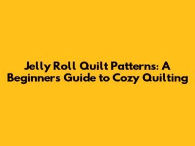 Jelly Roll Quilt Patterns: A Beginner's Guide to Cozy Quilting
